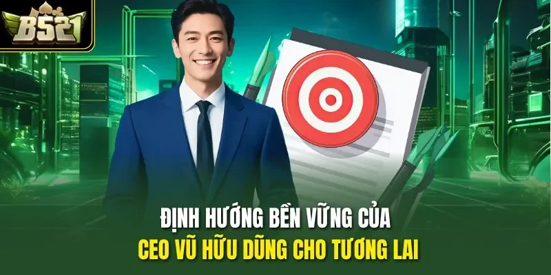 Định hướng bền vững của CEO Vũ Hữu Dũng cho tương lai