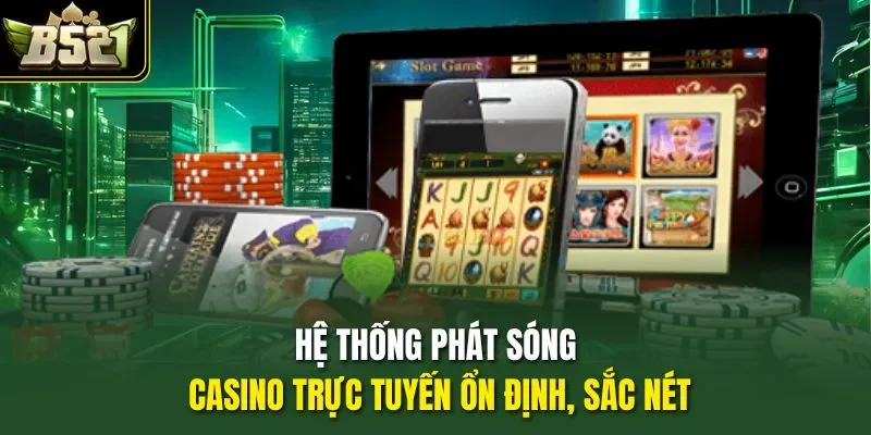 Hệ thống phát sóng Casino trực tuyến ổn định, sắc nét