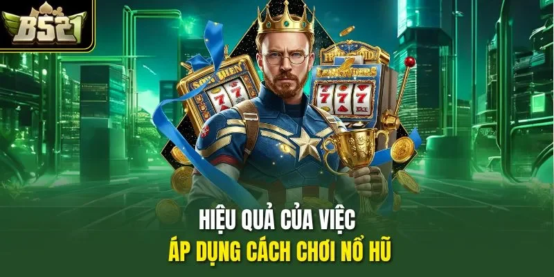 Hiệu quả của việc áp dụng cách chơi nổ hũ