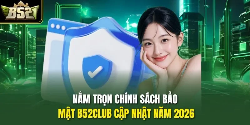 Nắm trọn chính sách bảo mật B52CLUB cập nhật năm 2026