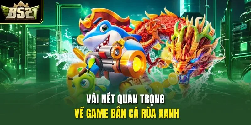 Vài nét quan trọng về game bắn cá Rùa Xanh